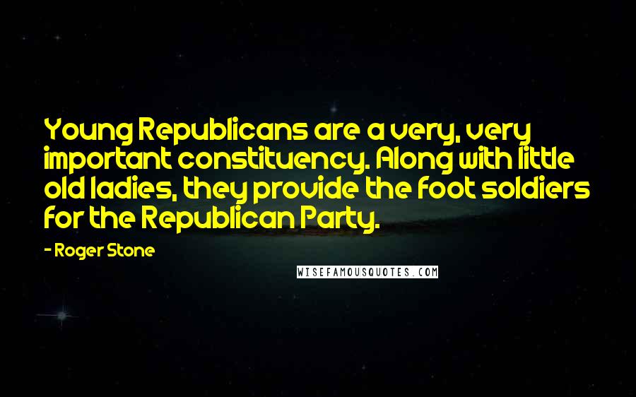 Roger Stone Quotes: Young Republicans are a very, very important constituency. Along with little old ladies, they provide the foot soldiers for the Republican Party.