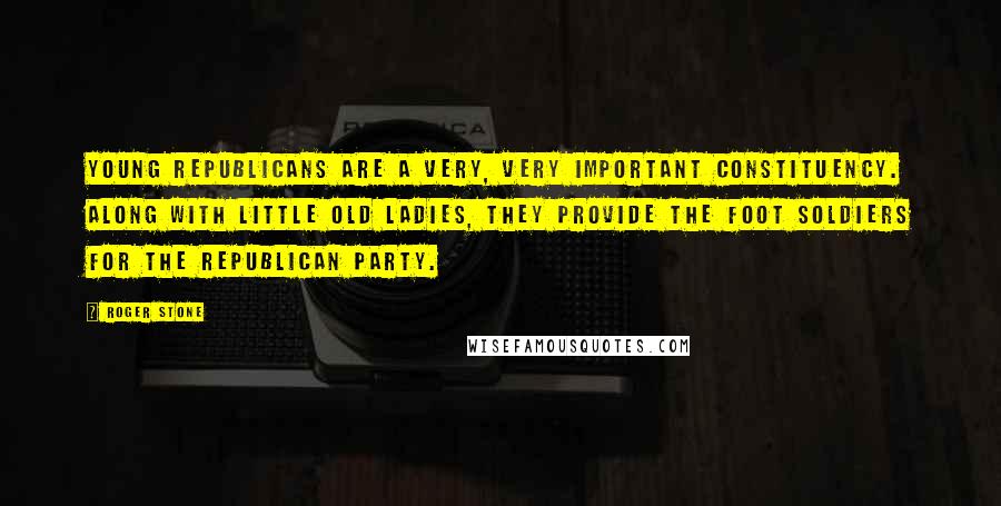 Roger Stone Quotes: Young Republicans are a very, very important constituency. Along with little old ladies, they provide the foot soldiers for the Republican Party.