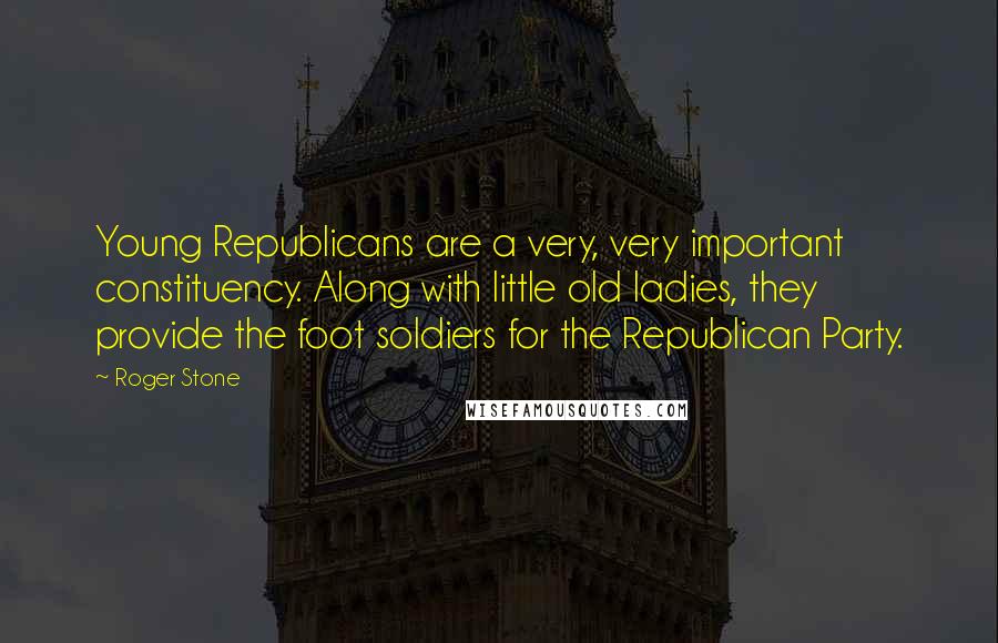 Roger Stone Quotes: Young Republicans are a very, very important constituency. Along with little old ladies, they provide the foot soldiers for the Republican Party.