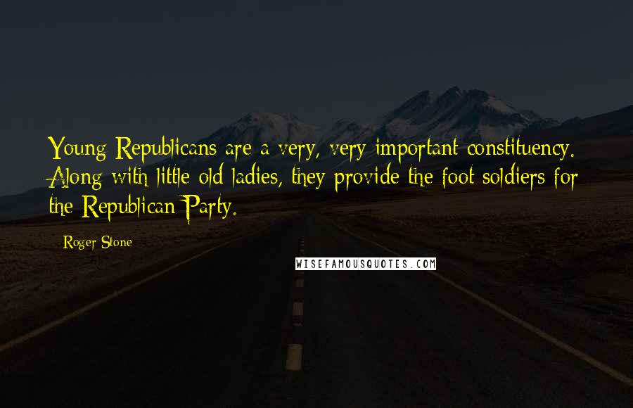 Roger Stone Quotes: Young Republicans are a very, very important constituency. Along with little old ladies, they provide the foot soldiers for the Republican Party.