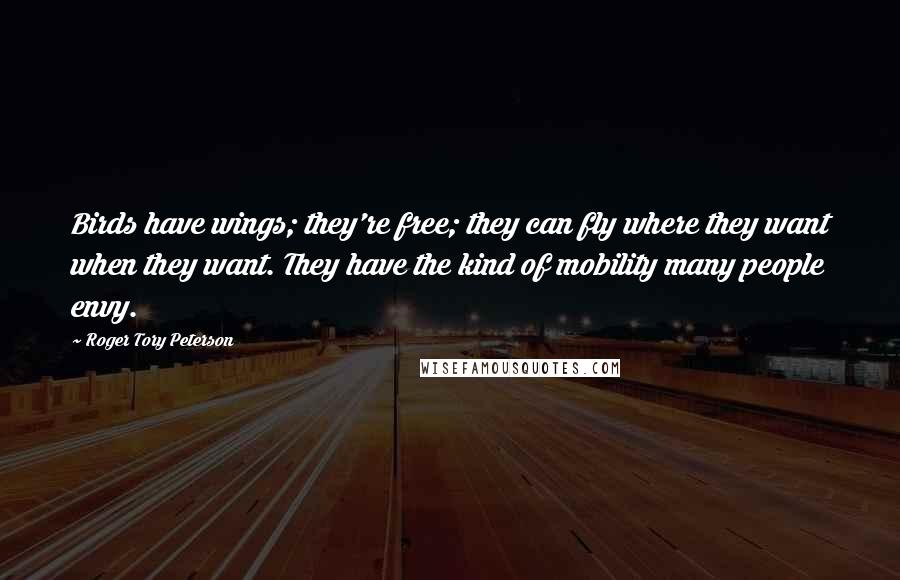 Roger Tory Peterson Quotes: Birds have wings; they're free; they can fly where they want when they want. They have the kind of mobility many people envy.