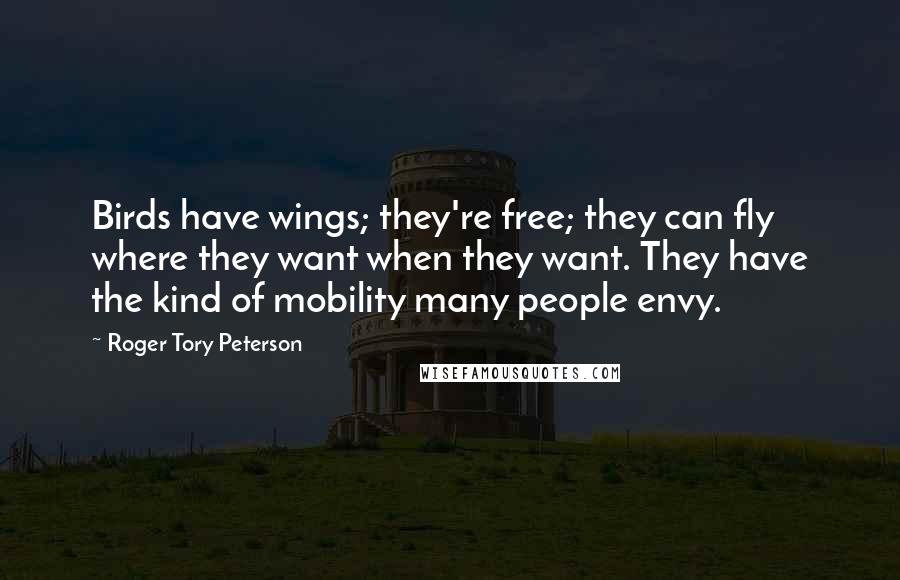 Roger Tory Peterson Quotes: Birds have wings; they're free; they can fly where they want when they want. They have the kind of mobility many people envy.