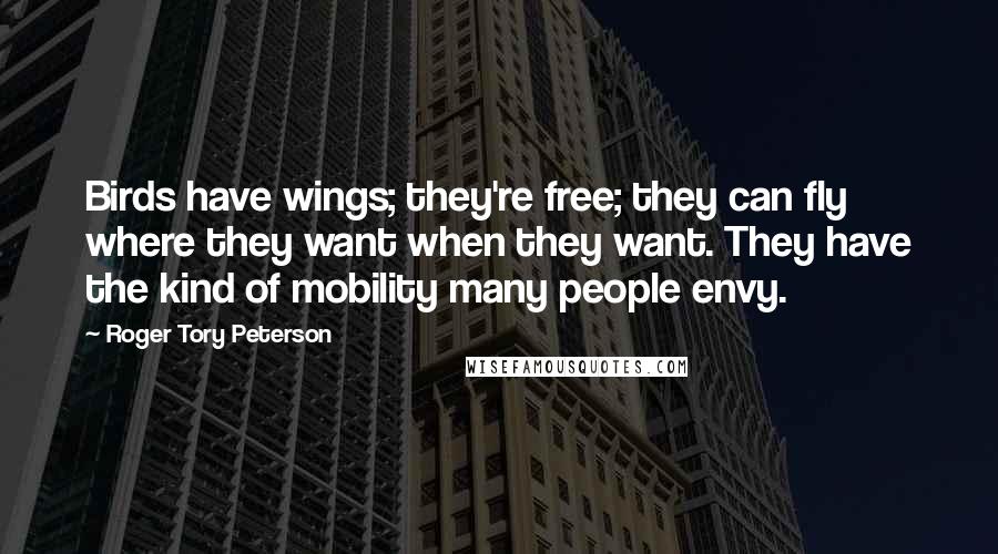 Roger Tory Peterson Quotes: Birds have wings; they're free; they can fly where they want when they want. They have the kind of mobility many people envy.