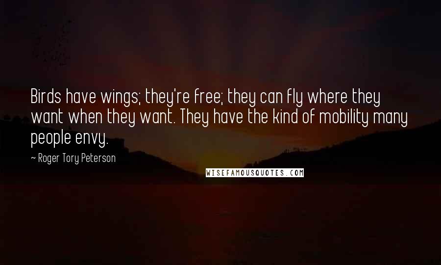 Roger Tory Peterson Quotes: Birds have wings; they're free; they can fly where they want when they want. They have the kind of mobility many people envy.