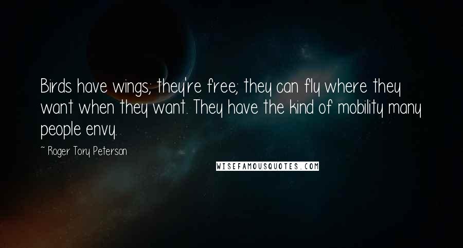 Roger Tory Peterson Quotes: Birds have wings; they're free; they can fly where they want when they want. They have the kind of mobility many people envy.