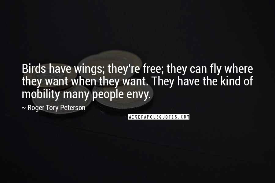 Roger Tory Peterson Quotes: Birds have wings; they're free; they can fly where they want when they want. They have the kind of mobility many people envy.