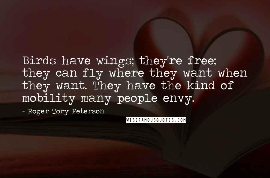 Roger Tory Peterson Quotes: Birds have wings; they're free; they can fly where they want when they want. They have the kind of mobility many people envy.