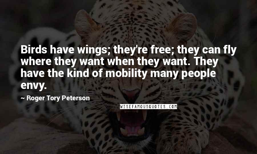 Roger Tory Peterson Quotes: Birds have wings; they're free; they can fly where they want when they want. They have the kind of mobility many people envy.