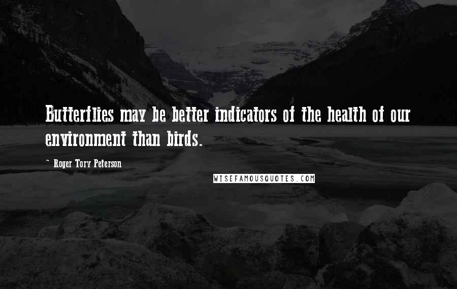 Roger Tory Peterson Quotes: Butterflies may be better indicators of the health of our environment than birds.
