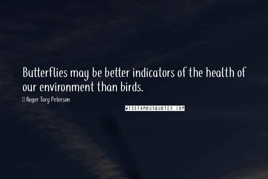 Roger Tory Peterson Quotes: Butterflies may be better indicators of the health of our environment than birds.
