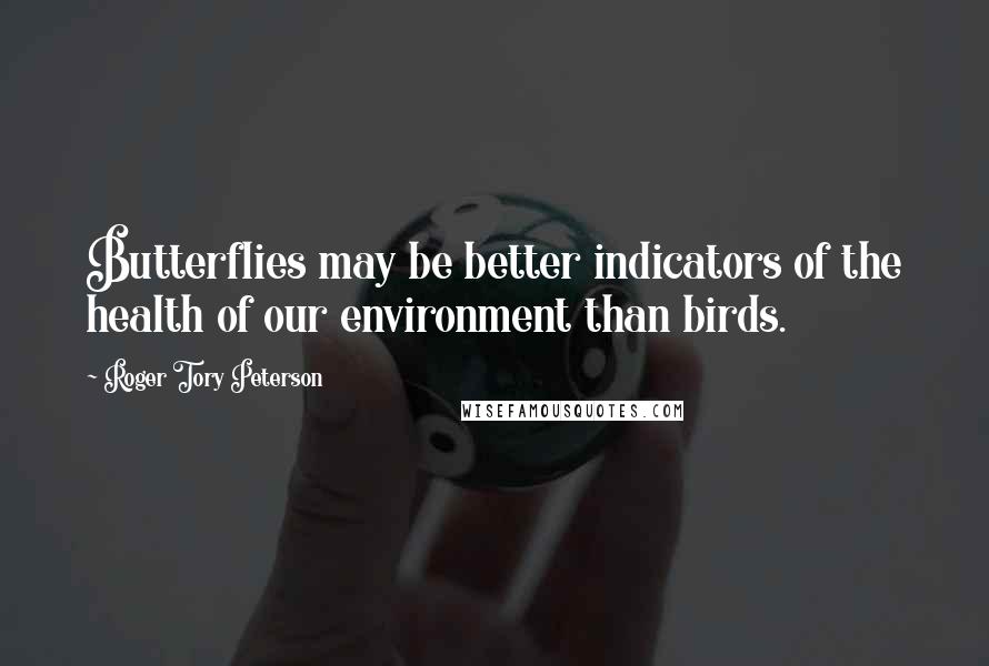 Roger Tory Peterson Quotes: Butterflies may be better indicators of the health of our environment than birds.