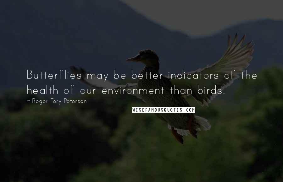 Roger Tory Peterson Quotes: Butterflies may be better indicators of the health of our environment than birds.