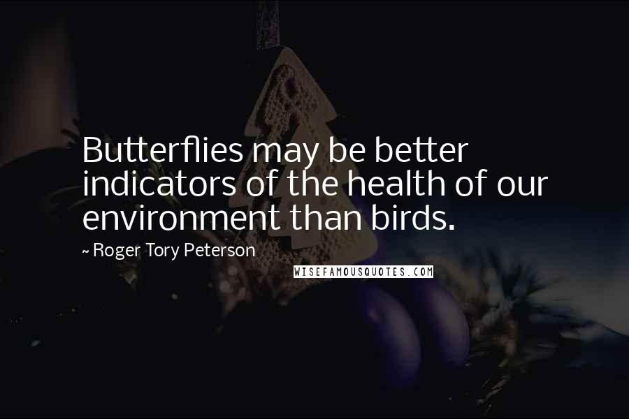 Roger Tory Peterson Quotes: Butterflies may be better indicators of the health of our environment than birds.