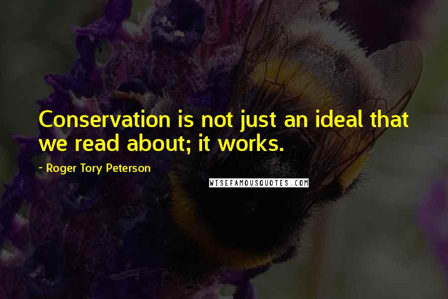 Roger Tory Peterson Quotes: Conservation is not just an ideal that we read about; it works.