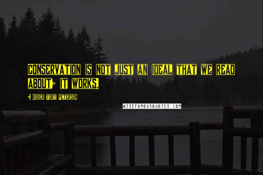 Roger Tory Peterson Quotes: Conservation is not just an ideal that we read about; it works.