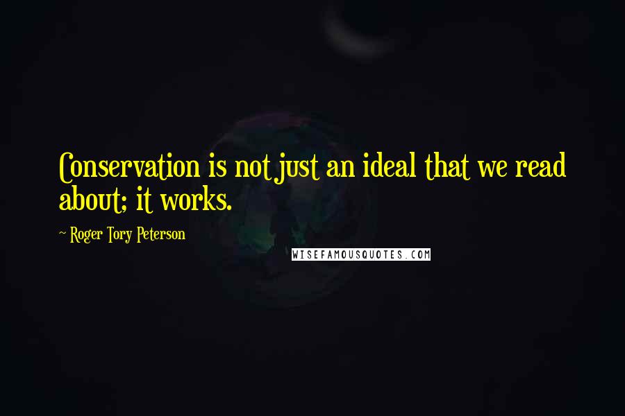Roger Tory Peterson Quotes: Conservation is not just an ideal that we read about; it works.