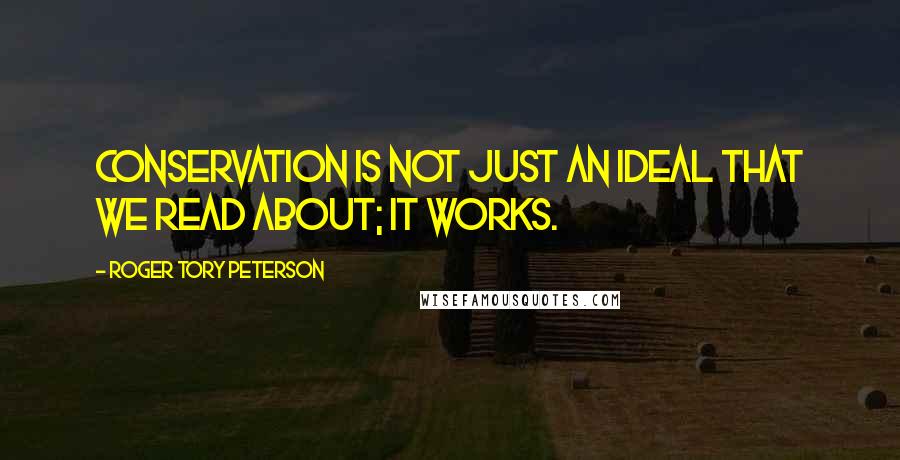 Roger Tory Peterson Quotes: Conservation is not just an ideal that we read about; it works.