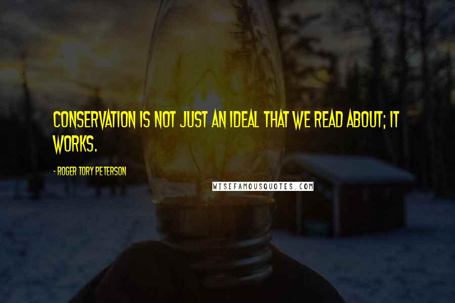 Roger Tory Peterson Quotes: Conservation is not just an ideal that we read about; it works.