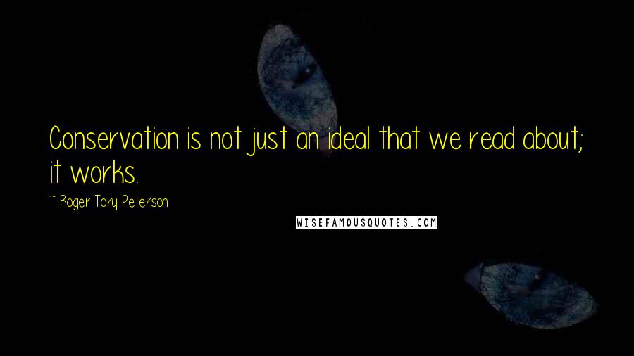 Roger Tory Peterson Quotes: Conservation is not just an ideal that we read about; it works.