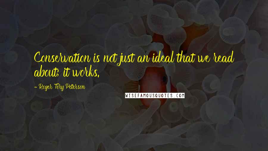 Roger Tory Peterson Quotes: Conservation is not just an ideal that we read about; it works.