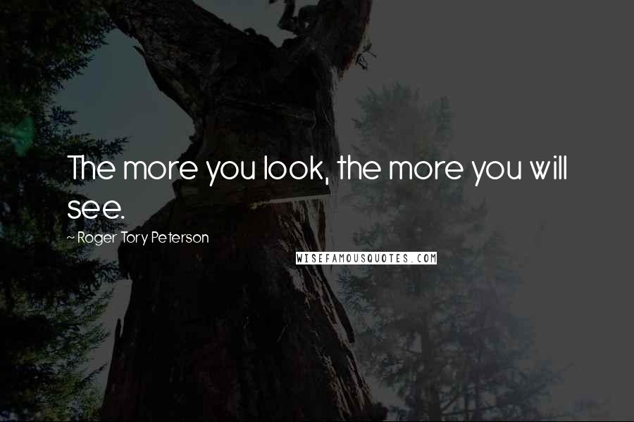 Roger Tory Peterson Quotes: The more you look, the more you will see.