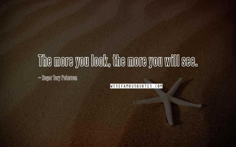 Roger Tory Peterson Quotes: The more you look, the more you will see.