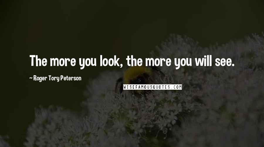 Roger Tory Peterson Quotes: The more you look, the more you will see.