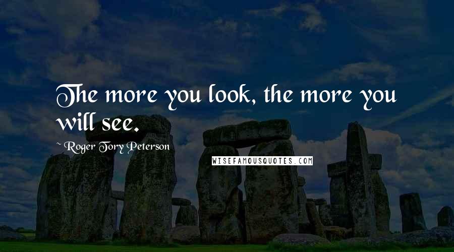 Roger Tory Peterson Quotes: The more you look, the more you will see.