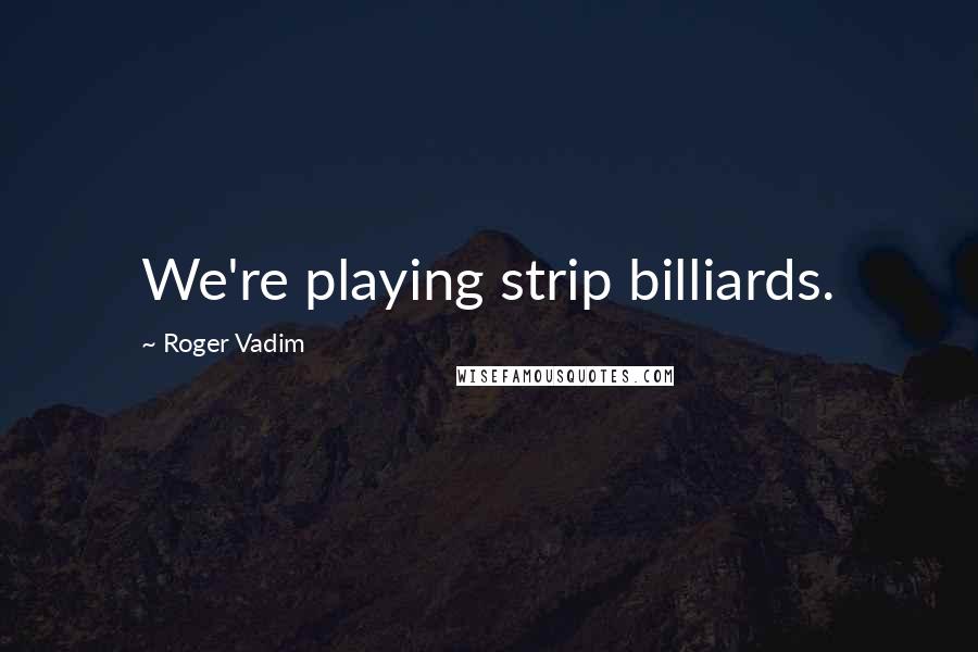 Roger Vadim Quotes: We're playing strip billiards.