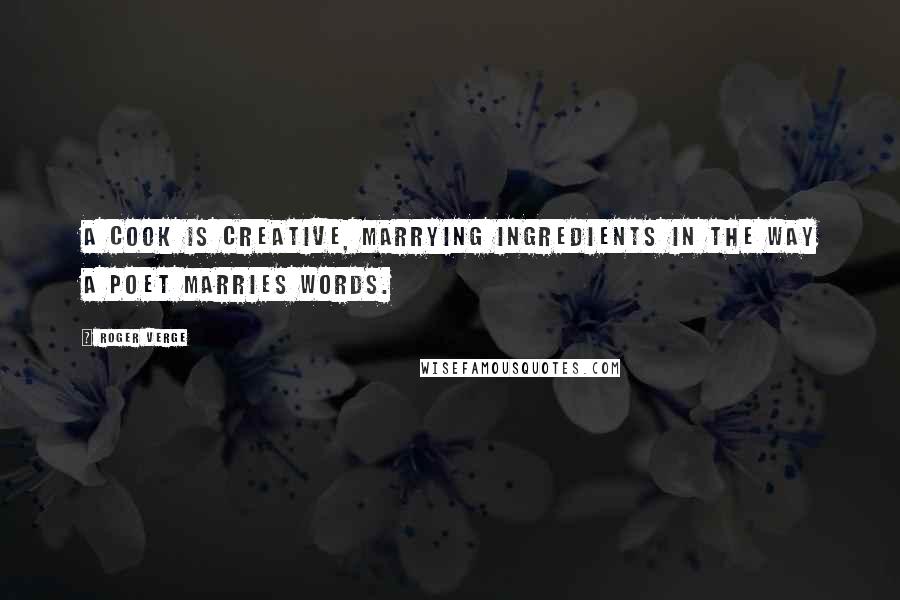 Roger Verge Quotes: A cook is creative, marrying ingredients in the way a poet marries words.