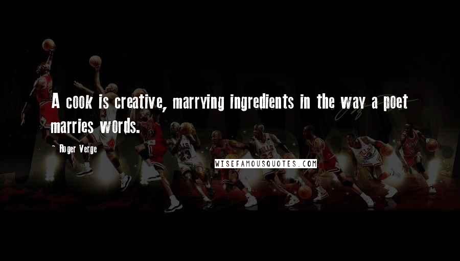 Roger Verge Quotes: A cook is creative, marrying ingredients in the way a poet marries words.