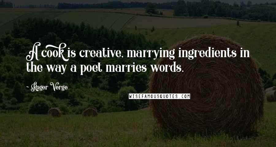 Roger Verge Quotes: A cook is creative, marrying ingredients in the way a poet marries words.