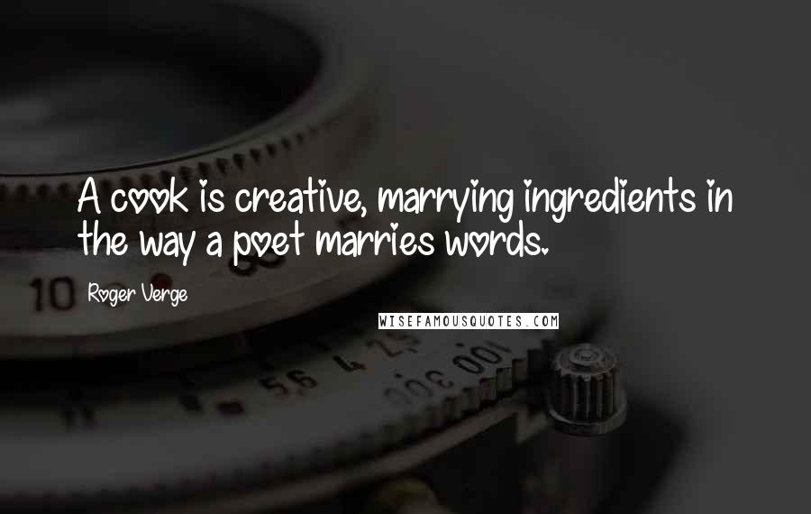 Roger Verge Quotes: A cook is creative, marrying ingredients in the way a poet marries words.