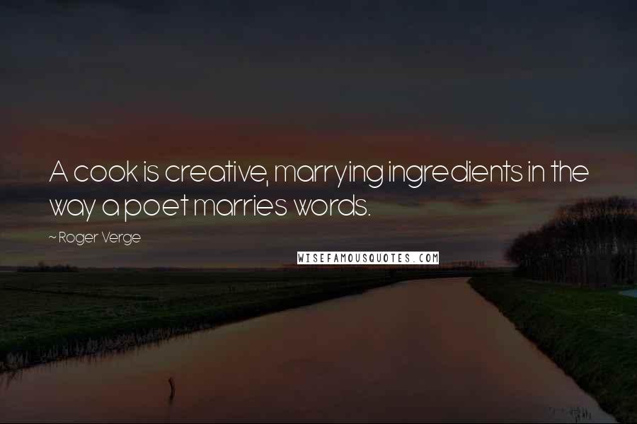 Roger Verge Quotes: A cook is creative, marrying ingredients in the way a poet marries words.