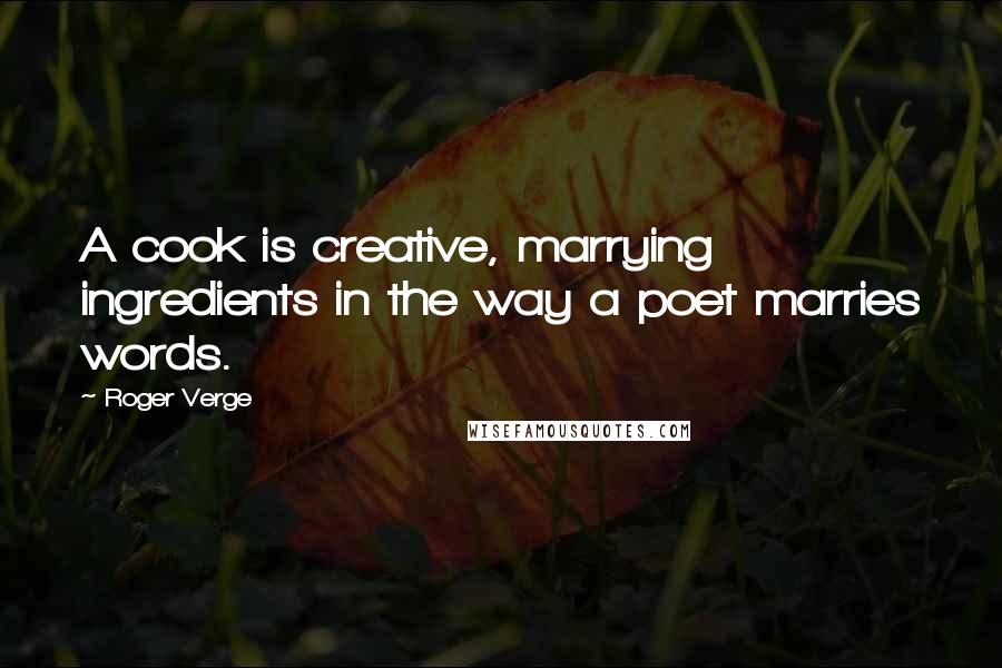 Roger Verge Quotes: A cook is creative, marrying ingredients in the way a poet marries words.