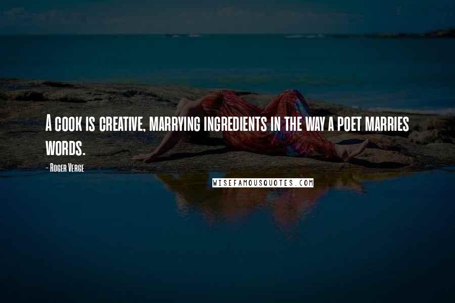 Roger Verge Quotes: A cook is creative, marrying ingredients in the way a poet marries words.