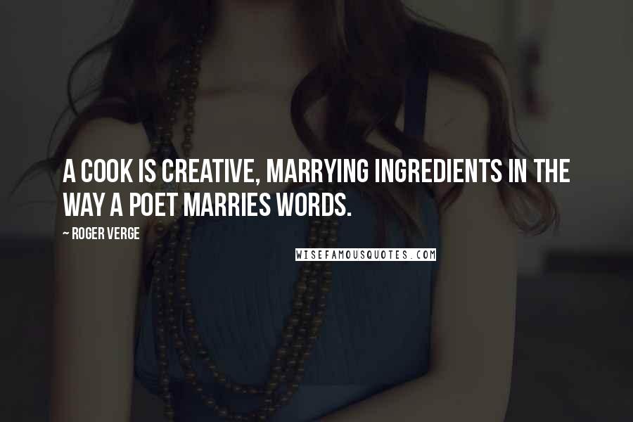 Roger Verge Quotes: A cook is creative, marrying ingredients in the way a poet marries words.