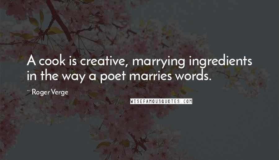 Roger Verge Quotes: A cook is creative, marrying ingredients in the way a poet marries words.