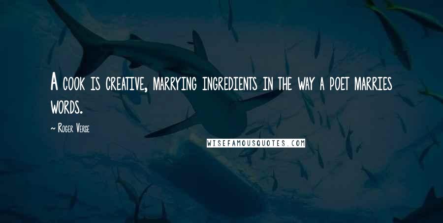 Roger Verge Quotes: A cook is creative, marrying ingredients in the way a poet marries words.
