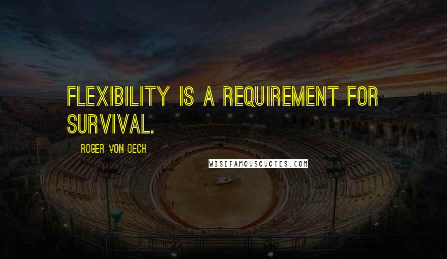 Roger Von Oech Quotes: Flexibility is a requirement for survival.