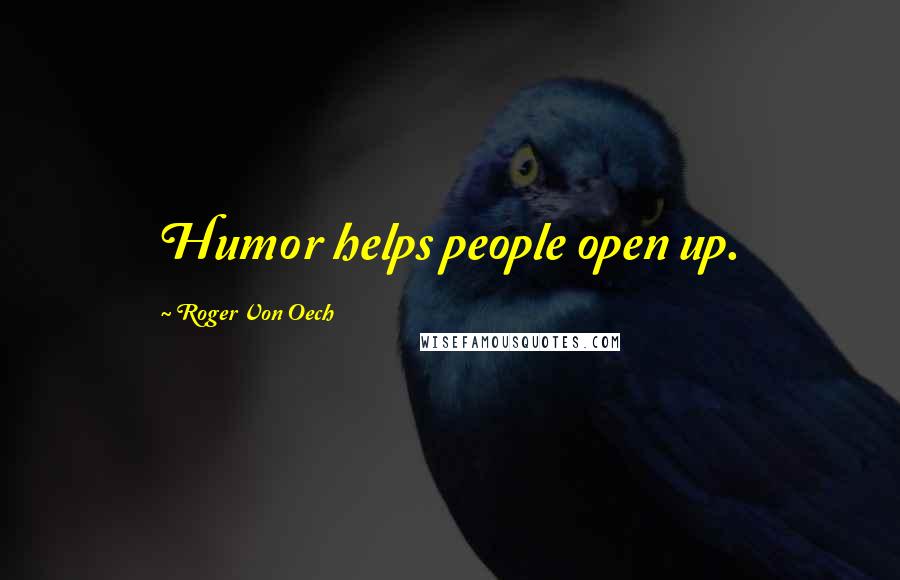Roger Von Oech Quotes: Humor helps people open up.