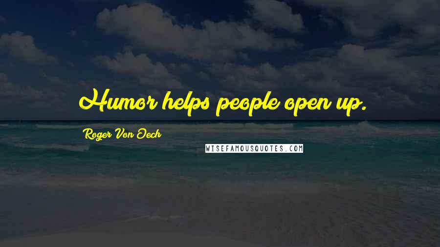 Roger Von Oech Quotes: Humor helps people open up.
