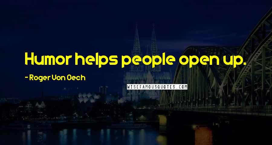 Roger Von Oech Quotes: Humor helps people open up.