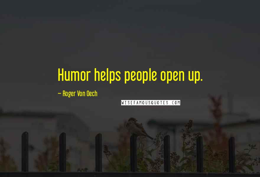 Roger Von Oech Quotes: Humor helps people open up.