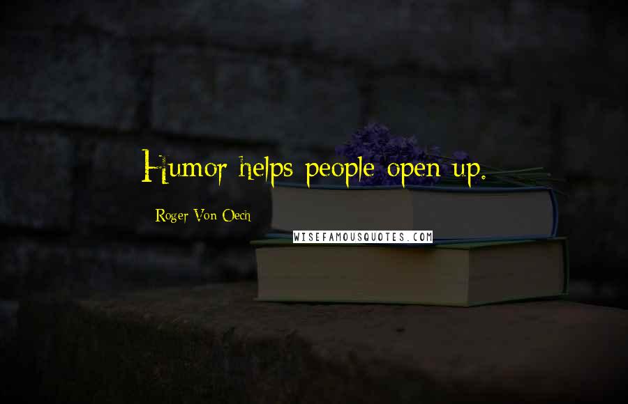 Roger Von Oech Quotes: Humor helps people open up.