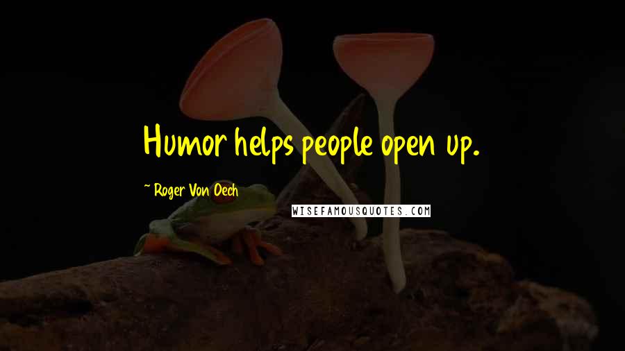 Roger Von Oech Quotes: Humor helps people open up.