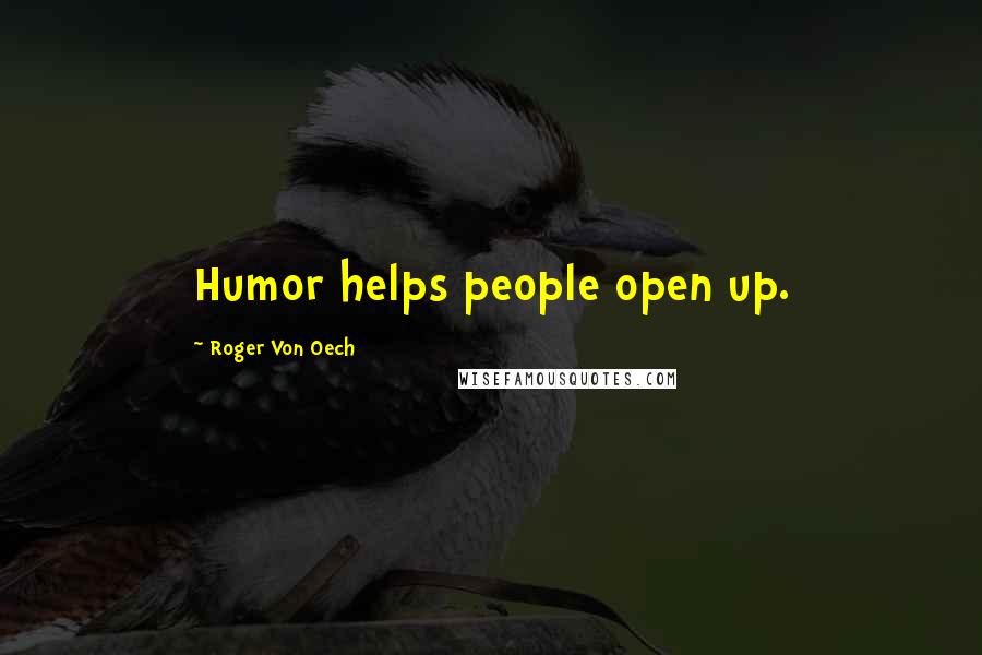 Roger Von Oech Quotes: Humor helps people open up.