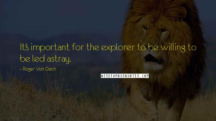 Roger Von Oech Quotes: It's important for the explorer to be willing to be led astray.