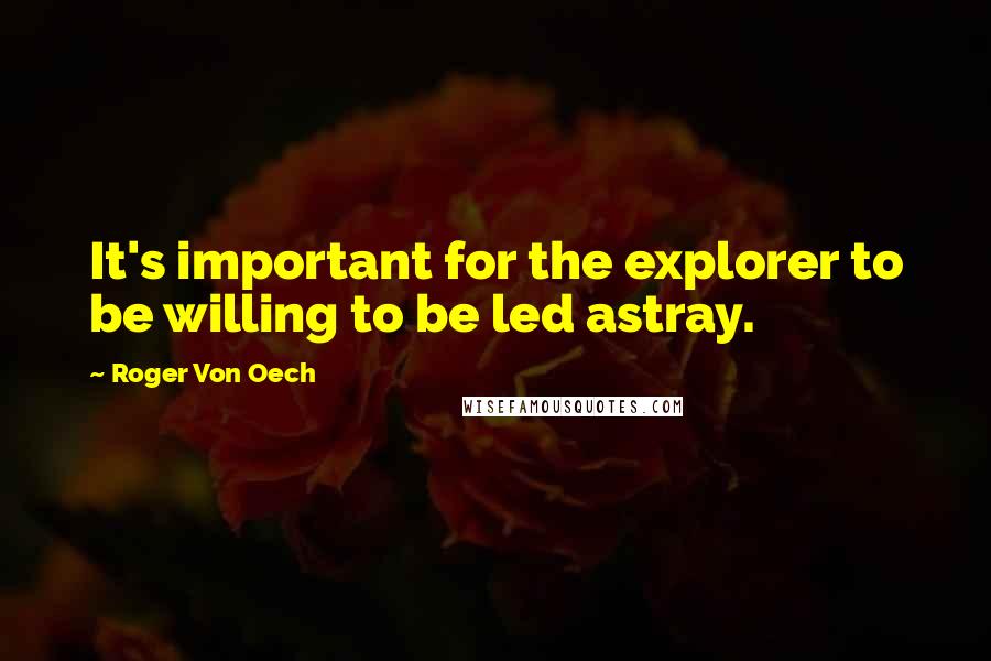 Roger Von Oech Quotes: It's important for the explorer to be willing to be led astray.