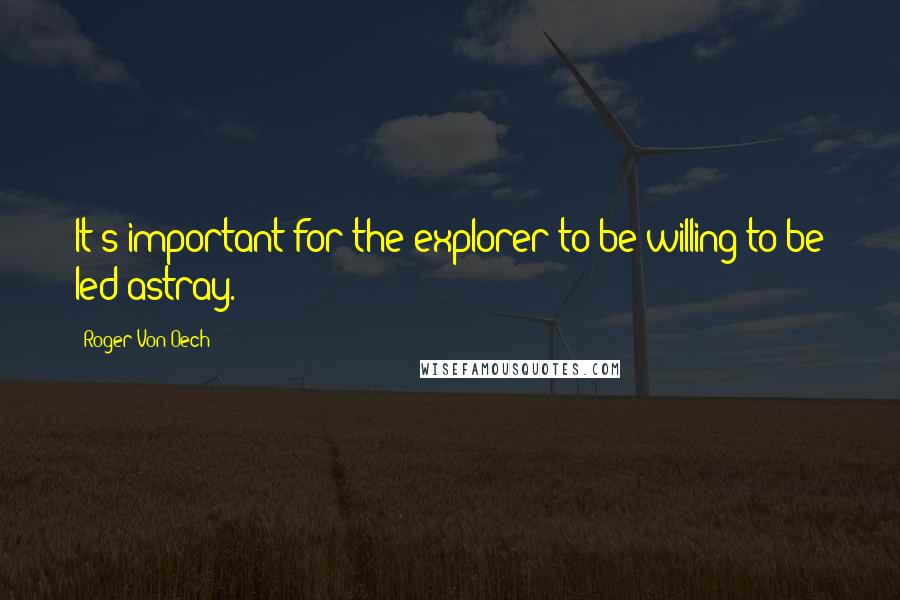 Roger Von Oech Quotes: It's important for the explorer to be willing to be led astray.